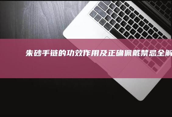 朱砂手链的功效、作用及正确佩戴禁忌全解析